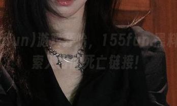 游戏开始，155fun.黑料上探索入口的死亡链接！