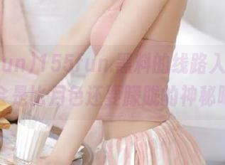 155fun.黑料的线路入口，该不会是比月色还要朦胧的神秘吧？