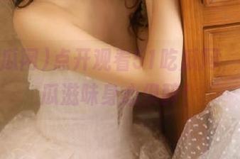 点开观看51吃瓜网，今天的瓜滋味身心俱醉！