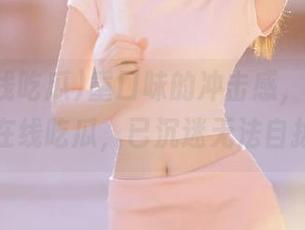 重口味的冲击感，观看51在线吃瓜，已沉迷无法自拔