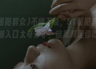 不得不说，51朝阳群众给的娜娜入口太奇妙了，暗黑料理你吃过吗？