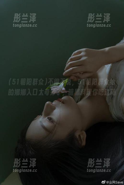 不得不说，51朝阳群众给的娜娜入口太奇妙了，暗黑料理你吃过吗？