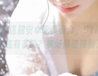这届安卓吃瓜群众，91icg上的瓜到底有多酸？我好像被辣到了…