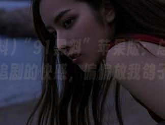 “91黑料”苹果版：总在等我追剧的快感，偏偏放我鸽子