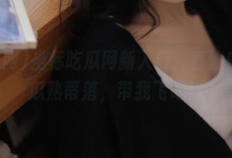 坐标吃瓜网新入口，直达盛夏！瓜熟蒂落，带我飞吧！