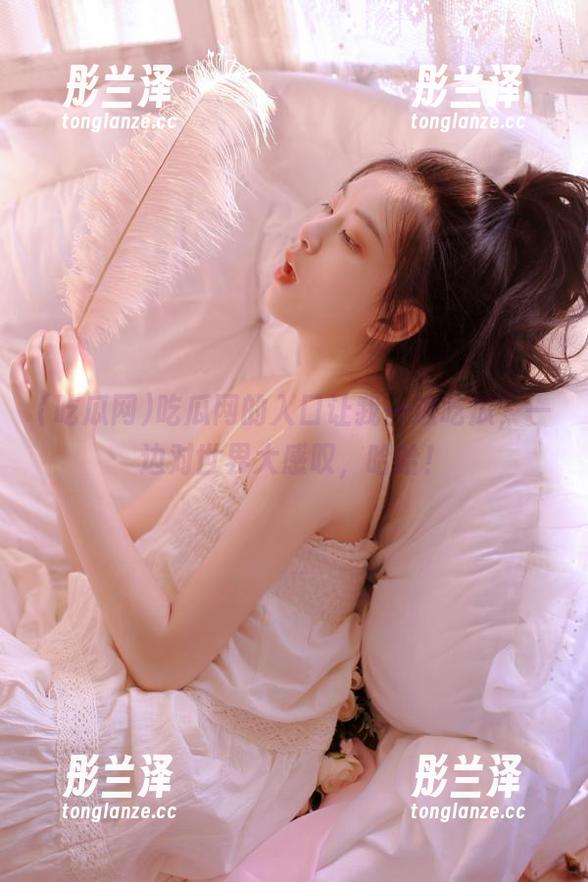 吃瓜网 吃瓜网的入口让我一边吃瓜,一边对世界大感叹,哈哈!