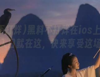 黑料不打烊在ios上开播啦，观看入口就在这，快来享受这场喧嚣！