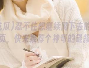忍不住想继续刷下去的黑料吃瓜网页，快来推荐个神奇的链接吧！