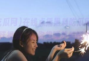 在线点播黑料吃瓜网，各种不打烊视频，让你想睡却都睡不着。
