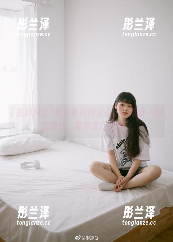 最新黑料网址来袭！瓜皮一秒变果汁，等你来品尝哦～